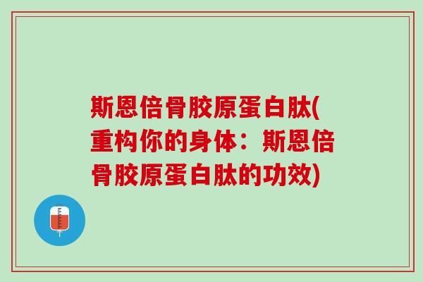 斯恩倍骨胶原蛋白肽(重构你的身体：斯恩倍骨胶原蛋白肽的功效)