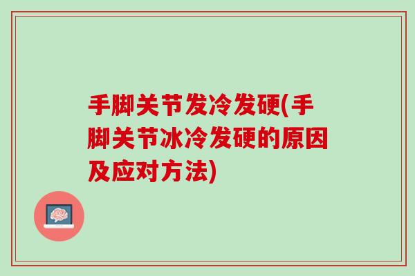 手脚关节发冷发硬(手脚关节冰冷发硬的原因及应对方法)