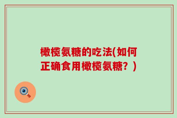 橄榄氨糖的吃法(如何正确食用橄榄氨糖？)