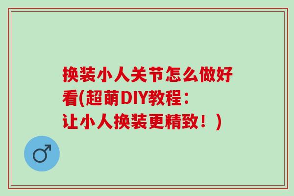 换装小人关节怎么做好看(超萌DIY教程：让小人换装更精致！)