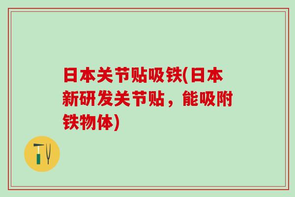 日本关节贴吸铁(日本新研发关节贴，能吸附铁物体)