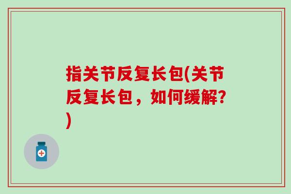 指关节反复长包(关节反复长包，如何缓解？)