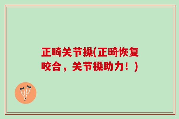正畸关节操(正畸恢复咬合，关节操助力！)