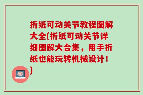 折纸可动关节教程图解大全(折纸可动关节详细图解大合集，用手折纸也能玩转机械设计！)