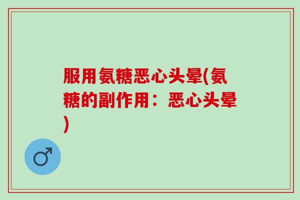 服用氨糖恶心头晕(氨糖的副作用：恶心头晕)