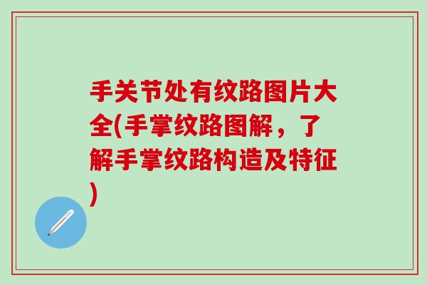 手关节处有纹路图片大全(手掌纹路图解，了解手掌纹路构造及特征)