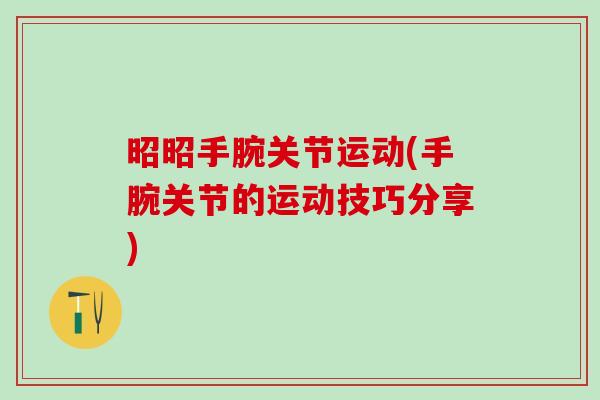 昭昭手腕关节运动(手腕关节的运动技巧分享)