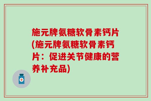 施元牌氨糖软骨素钙片(施元牌氨糖软骨素钙片：促进关节健康的营养补充品)