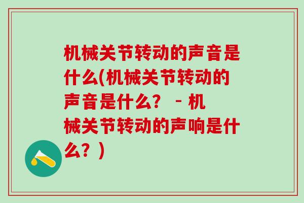 机械关节转动的声音是什么(机械关节转动的声音是什么？ - 机械关节转动的声响是什么？)