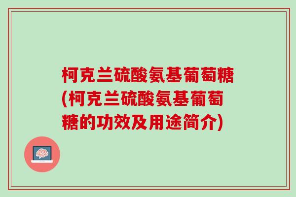 柯克兰硫酸氨基葡萄糖(柯克兰硫酸氨基葡萄糖的功效及用途简介)
