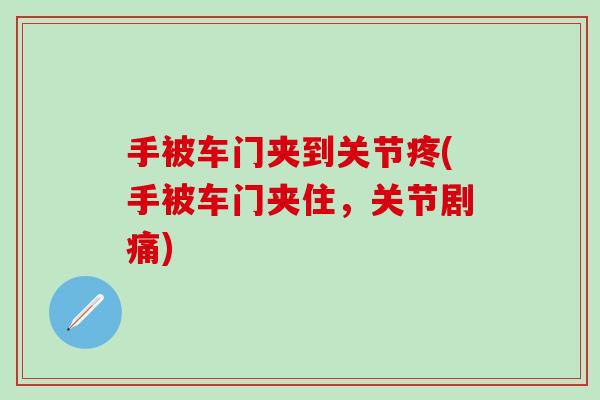 手被车门夹到关节疼(手被车门夹住，关节剧痛)