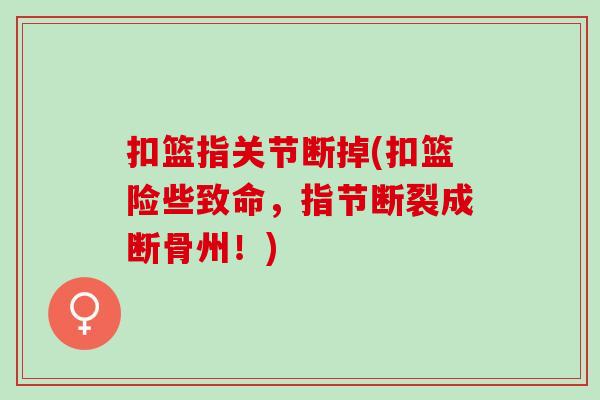 扣篮指关节断掉(扣篮险些致命，指节断裂成断骨州！)