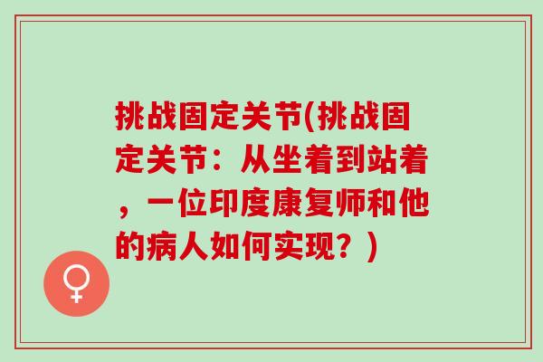 挑战固定关节(挑战固定关节：从坐着到站着，一位印度康复师和他的病人如何实现？)