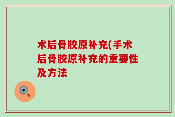 术后骨胶原补充(手术后骨胶原补充的重要性及方法