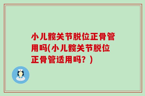 小儿髋关节脱位正骨管用吗(小儿髋关节脱位正骨管适用吗？)