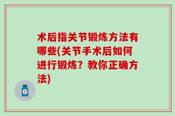 术后指关节锻炼方法有哪些(关节手术后如何进行锻炼？教你正确方法)