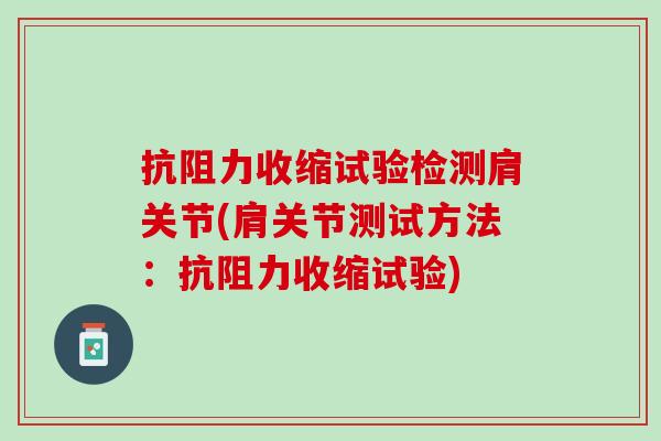 抗阻力收缩试验检测肩关节(肩关节测试方法：抗阻力收缩试验)