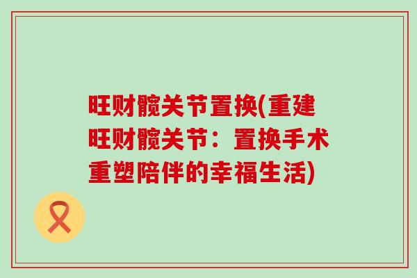 旺财髋关节置换(重建旺财髋关节：置换手术重塑陪伴的幸福生活)