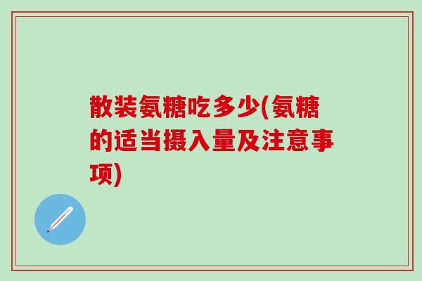 散装氨糖吃多少(氨糖的适当摄入量及注意事项)