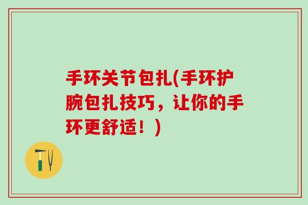 手环关节包扎(手环护腕包扎技巧，让你的手环更舒适！)