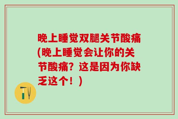 晚上睡觉双腿关节酸痛(晚上睡觉会让你的关节酸痛？这是因为你缺乏这个！)