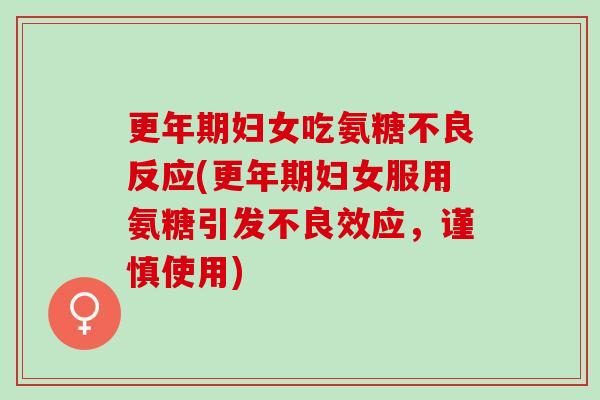 更年期妇女吃氨糖不良反应(更年期妇女服用氨糖引发不良效应，谨慎使用)