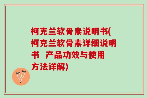 柯克兰软骨素说明书(柯克兰软骨素详细说明书  产品功效与使用方法详解)