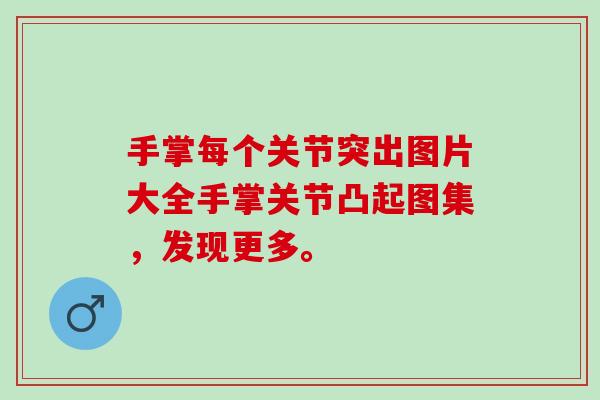 手掌每个关节突出图片大全手掌关节凸起图集，发现更多。