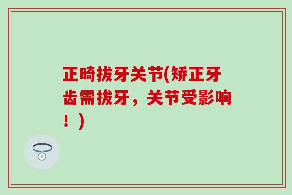 正畸拔牙关节(矫正牙齿需拔牙，关节受影响！)