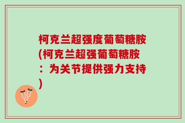柯克兰超强度葡萄糖胺(柯克兰超强葡萄糖胺：为关节提供强力支持)