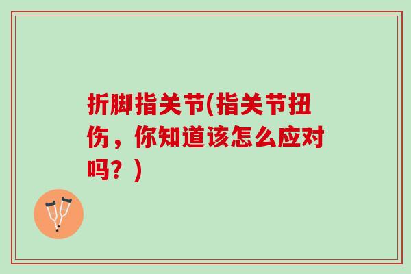 折脚指关节(指关节扭伤，你知道该怎么应对吗？)