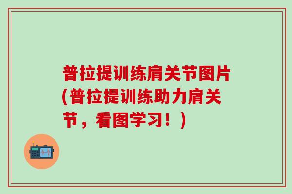 普拉提训练肩关节图片(普拉提训练助力肩关节，看图学习！)
