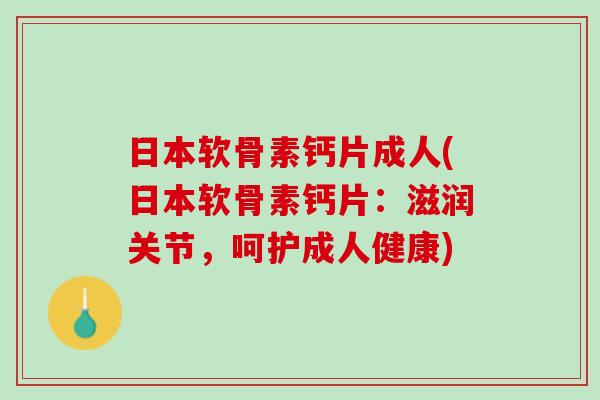 日本软骨素钙片成人(日本软骨素钙片：滋润关节，呵护成人健康)