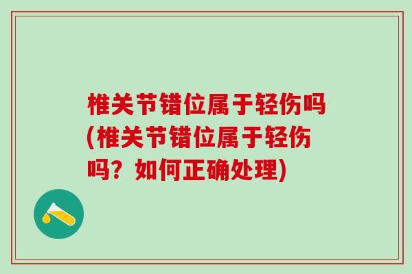 椎关节错位属于轻伤吗(椎关节错位属于轻伤吗？如何正确处理)
