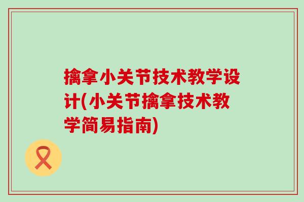 擒拿小关节技术教学设计(小关节擒拿技术教学简易指南)
