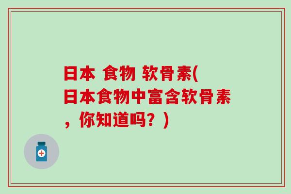 日本 食物 软骨素(日本食物中富含软骨素，你知道吗？)