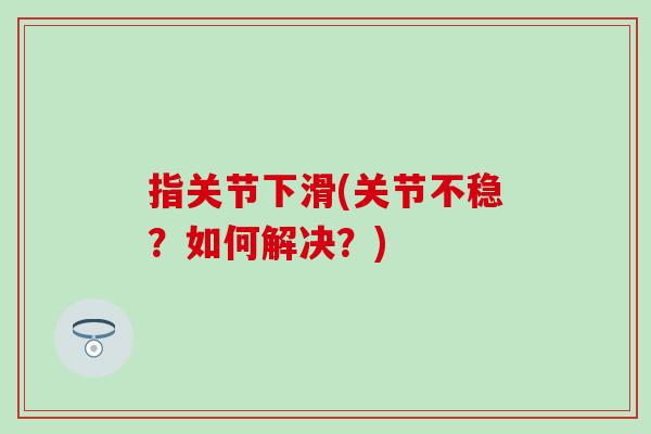 指关节下滑(关节不稳？如何解决？)