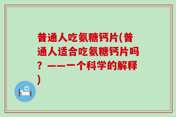 普通人吃氨糖钙片(普通人适合吃氨糖钙片吗？——一个科学的解释)