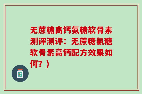 无蔗糖高钙氨糖软骨素测评测评：无蔗糖氨糖软骨素高钙配方效果如何？)