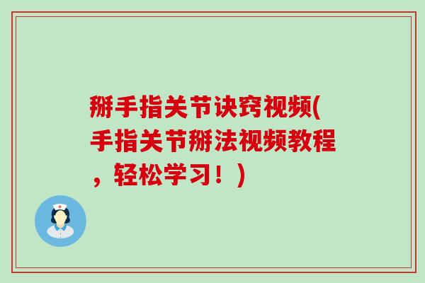 掰手指关节诀窍视频(手指关节掰法视频教程，轻松学习！)