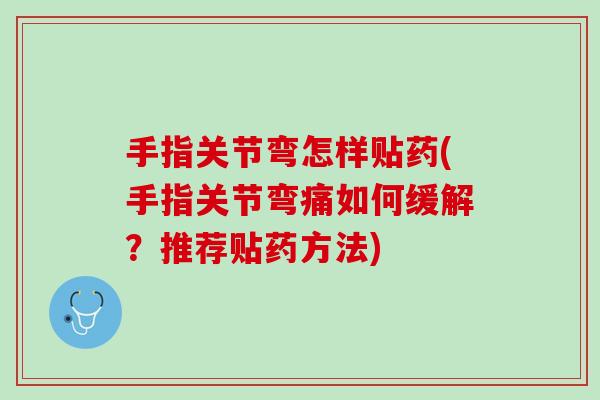 手指关节弯怎样贴药(手指关节弯痛如何缓解？推荐贴药方法)