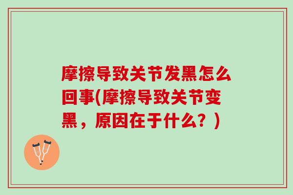 摩擦导致关节发黑怎么回事(摩擦导致关节变黑，原因在于什么？)