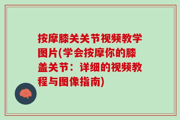 按摩膝关关节视频教学图片(学会按摩你的膝盖关节：详细的视频教程与图像指南)