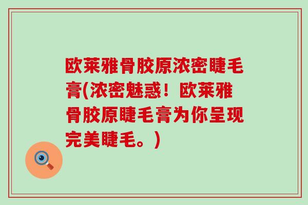 欧莱雅骨胶原浓密睫毛膏(浓密魅惑！欧莱雅骨胶原睫毛膏为你呈现完美睫毛。)