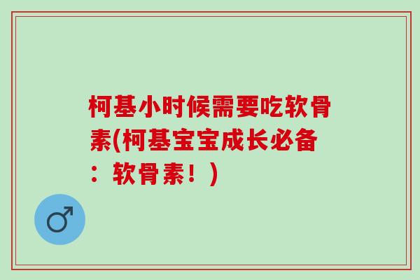 柯基小时候需要吃软骨素(柯基宝宝成长必备:软骨素!) 柯基小时候需要吃软骨素(柯基宝宝成长必备:软骨素!)