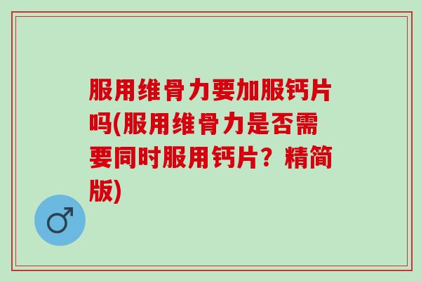服用维骨力要加服钙片吗(服用维骨力是否需要同时服用钙片？精简版)