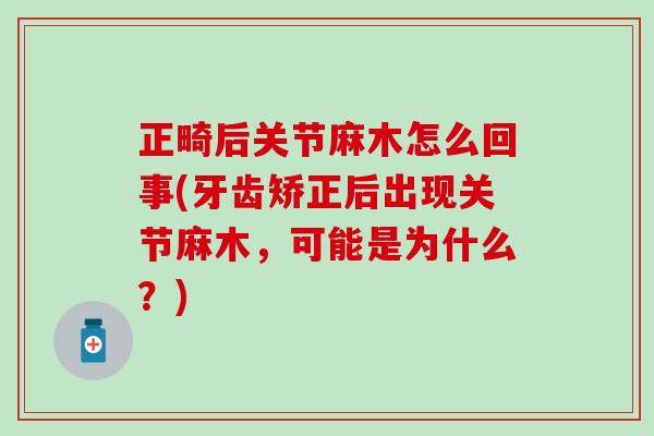正畸后关节麻木怎么回事(牙齿矫正后出现关节麻木，可能是为什么？)