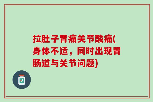 拉肚子胃痛关节酸痛(身体不适，同时出现胃肠道与关节问题)