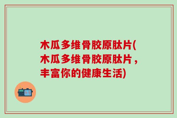 木瓜多维骨胶原肽片(木瓜多维骨胶原肽片，丰富你的健康生活)