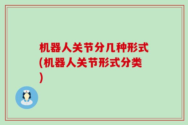 机器人关节分几种形式(机器人关节形式分类)